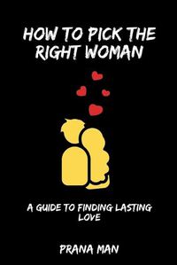 Cover image for How to Pick the Right Woman-A Guide to Finding Lasting Love