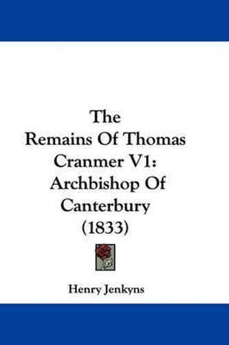 Cover image for The Remains of Thomas Cranmer V1: Archbishop of Canterbury (1833)