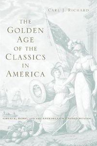 Cover image for The Golden Age of the Classics in America: Greece, Rome, and the Antebellum United States