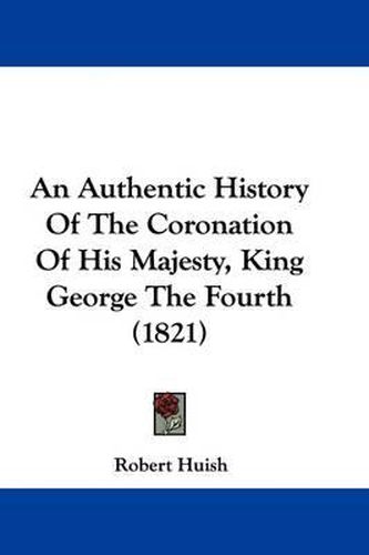 An Authentic History of the Coronation of His Majesty, King George the Fourth (1821)