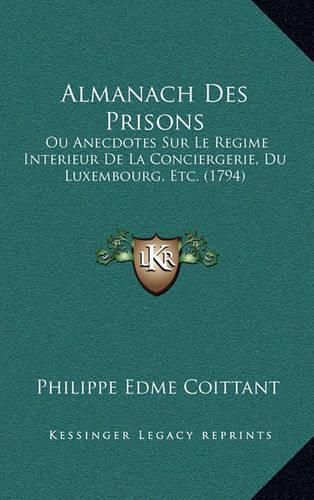 Cover image for Almanach Des Prisons: Ou Anecdotes Sur Le Regime Interieur de La Conciergerie, Du Luxembourg, Etc. (1794)