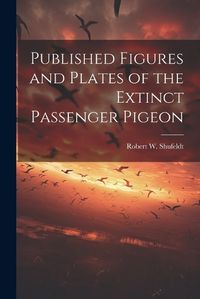 Cover image for Published Figures and Plates of the Extinct Passenger Pigeon