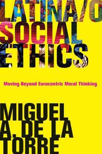 Cover image for Latina/o Social Ethics: Moving Beyond Eurocentric Moral Thinking