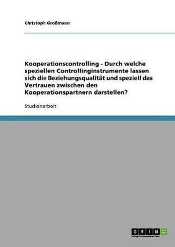 Cover image for Kooperationscontrolling - Durch welche speziellen Controllinginstrumente lassen sich die Beziehungsqualitat und speziell das Vertrauen zwischen den Kooperationspartnern darstellen?