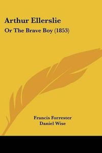 Cover image for Arthur Ellerslie: Or the Brave Boy (1853)