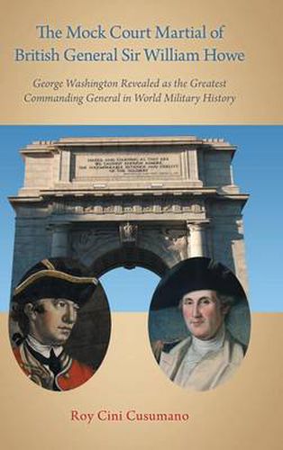Cover image for The Mock Court Martial of British General Sir William Howe: George Washington Revealed as the Greatest Commanding General in World Military History