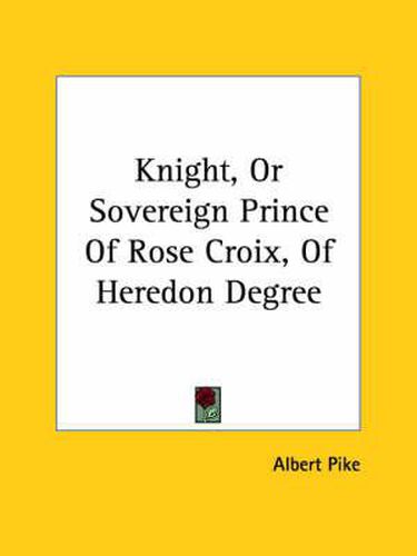 Cover image for Knight, or Sovereign Prince of Rose Croix, of Heredon Degree