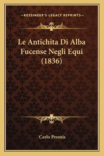 Cover image for Le Antichita Di Alba Fucense Negli Equi (1836)