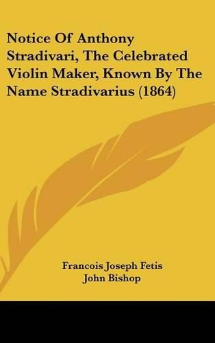 Notice Of Anthony Stradivari, The Celebrated Violin Maker, Known By The Name Stradivarius (1864)