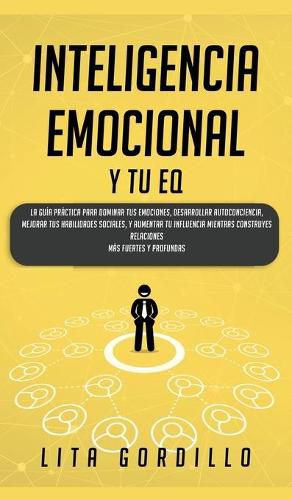 Cover image for Inteligencia Emocional y tu EQ: La Guia Practica para Dominar Tus Emociones, Desarrollar Autoconciencia, Mejorar tus Habilidades Sociales, y Aumentar tu Influencia Mientras Construyes Relaciones Mas Fuertes y Profundas