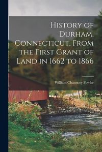 Cover image for History of Durham, Connecticut, From the First Grant of Land in 1662 to 1866