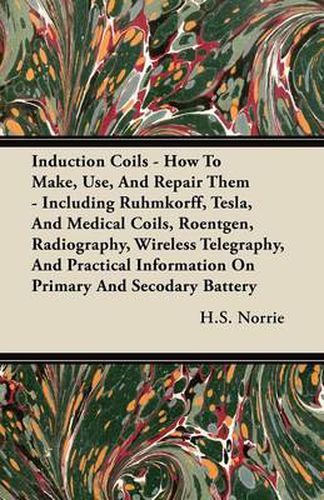 Cover image for Induction Coils - How To Make, Use, And Repair Them - Including Ruhmkorff, Tesla, And Medical Coils, Roentgen, Radiography, Wireless Telegraphy, And Practical Information On Primary And Secodary Battery