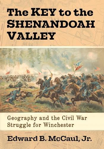 Cover image for The Key to the Shenandoah Valley: Geography and the Civil War Struggle for Winchester