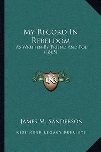 Cover image for My Record in Rebeldom: As Written by Friend and Foe (1865)