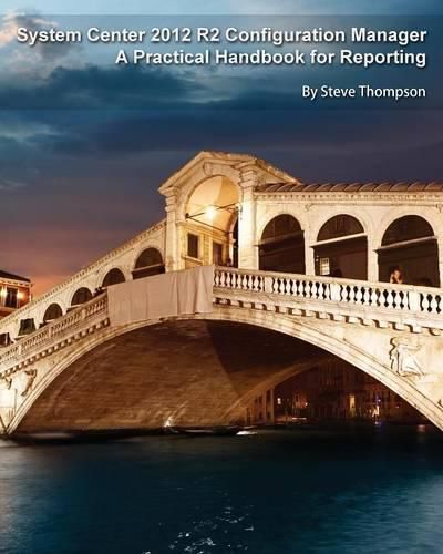 System Center 2012 R2 Configuration Manager: A Practical Handbook for Reporting
