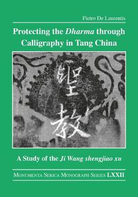 Cover image for Protecting the Dharma through Calligraphy in Tang China: A Study of the Ji Wang shengjiao xu       The Preface to the Buddhist Scriptures Engraved on Stone in Wang Xizhi's Collated Characters