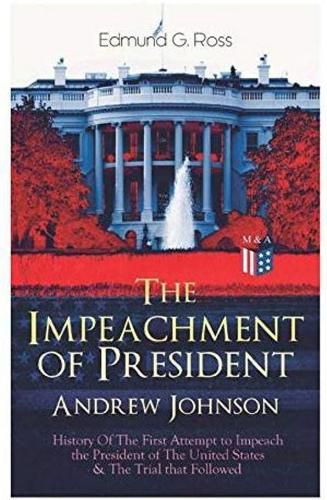Cover image for The Impeachment of President Andrew Johnson - History Of The First Attempt to Impeach the President of The United States & The Trial that Followed