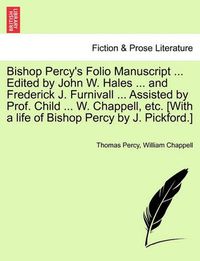 Cover image for Bishop Percy's Folio Manuscript ... Edited by John W. Hales ... and Frederick J. Furnivall ... Assisted by Prof. Child ... W. Chappell, Etc. [With a Life of Bishop Percy by J. Pickford.]