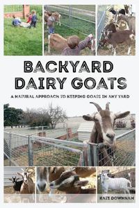 Cover image for Backyard Dairy Goats: A natural approach to keeping goats in any yard