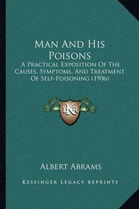 Cover image for Man and His Poisons: A Practical Exposition of the Causes, Symptoms, and Treatment of Self-Poisoning (1906)