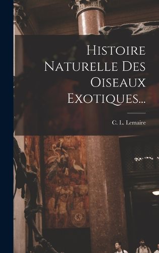 Cover image for Histoire Naturelle Des Oiseaux Exotiques...