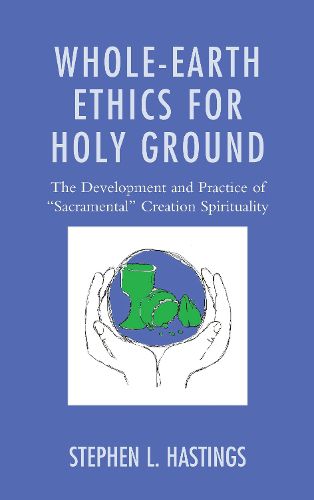 Cover image for Whole-Earth Ethics for Holy Ground: The Development and Practice of  Sacramental  Creation Spirituality