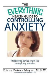 Cover image for The Everything Health Guide to Controlling Anxiety: Professional Advice to Get You Through Any Situation