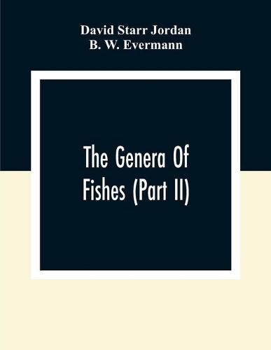 Cover image for The Genera Of Fishes (Part Ii); From Linnaeus To Cuvier 1758-1833 Seventy- Five Years With The Accepted Type Of Each. A Contribution To The Stability Of Scientific Nomenclature