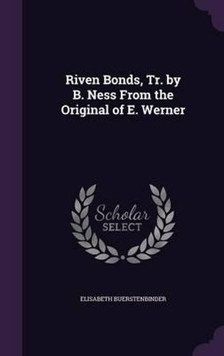 Cover image for Riven Bonds, Tr. by B. Ness from the Original of E. Werner
