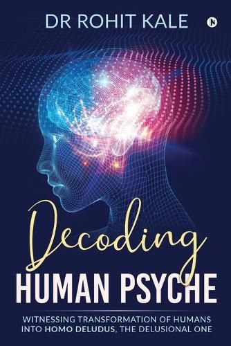 Cover image for Decoding Human Psyche: Witnessing Transformation of Humans into Homo Deludus, The Delusional one