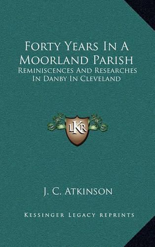 Forty Years in a Moorland Parish: Reminiscences and Researches in Danby in Cleveland