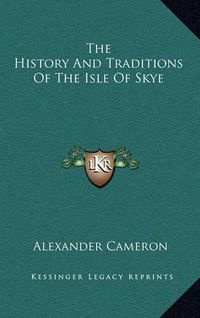 Cover image for The History and Traditions of the Isle of Skye the History and Traditions of the Isle of Skye