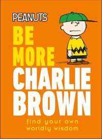 Cover image for Peanuts Be More Charlie Brown: Find Your Own Worldly Wisdom