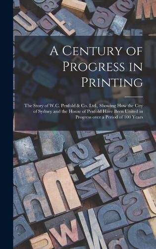 Cover image for A Century of Progress in Printing: the Story of W.C. Penfold & Co. Ltd., Showing How the City of Sydney and the House of Penfold Have Been United in Progress Over a Period of 100 Years