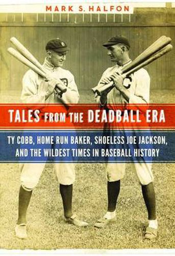 Tales from the Deadball Era: Ty Cobb, Home Run Baker, Shoeless Joe Jackson, and the Wildest Times in Baseball History
