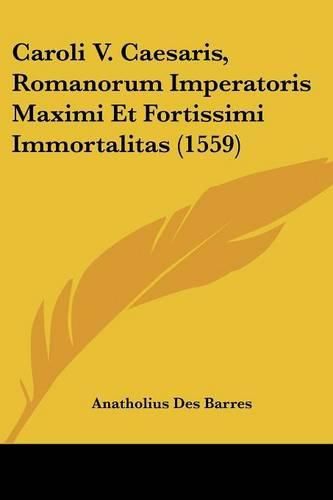 Cover image for Caroli V. Caesaris, Romanorum Imperatoris Maximi Et Fortissimi Immortalitas (1559)
