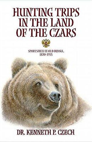 Hunting Trips in the Land of the Czars: Sportsmen in Old Russia, 1870-1935