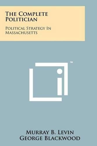 Cover image for The Complete Politician: Political Strategy in Massachusetts