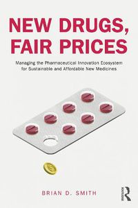 Cover image for New Drugs, Fair Prices: Managing the Pharmaceutical Innovation Ecosystem for Sustainable and Affordable New Medicines