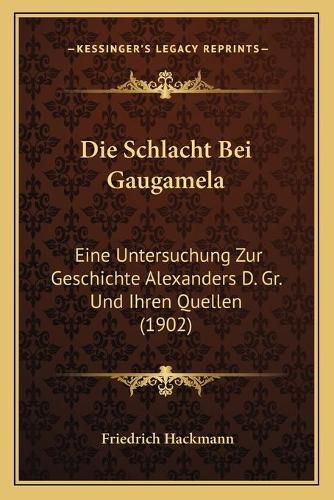 Die Schlacht Bei Gaugamela: Eine Untersuchung Zur Geschichte Alexanders D. Gr. Und Ihren Quellen (1902)