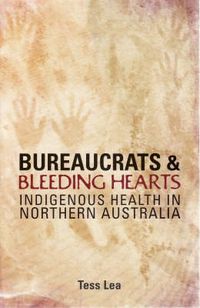 Cover image for Bureaucrats and Bleeding Hearts: Indigenous Health in Northern Australia