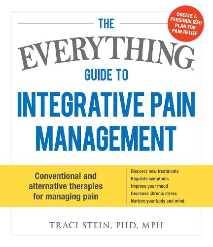 Cover image for The Everything Guide To Integrative Pain Management: Conventional and Alternative Therapies for Managing Pain - Discover New Treatments, Regulate Symptoms, Improve Your Mood, Decrease Chronic Stress, and Nurture Your Body and Mind