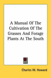 Cover image for A Manual of the Cultivation of the Grasses and Forage Plants at the South