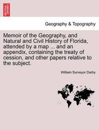 Cover image for Memoir of the Geography, and Natural and Civil History of Florida, Attended by a Map ... and an Appendix, Containing the Treaty of Cession, and Other Papers Relative to the Subject.