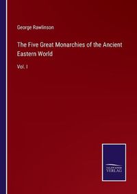 Cover image for The Five Great Monarchies of the Ancient Eastern World: Vol. I