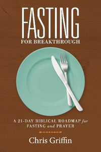 Cover image for Fasting For Breakthrough: A 21-Day Biblical Roadmap for Fasting and Prayer