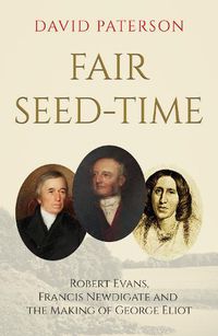 Cover image for Fair Seed-Time: Robert Evans, Francis Newdigate and the Making of George Eliot