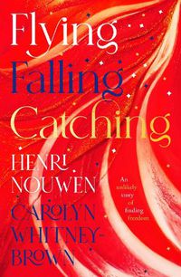 Cover image for Flying, Falling, Catching: An Unlikely Story of Finding Freedom