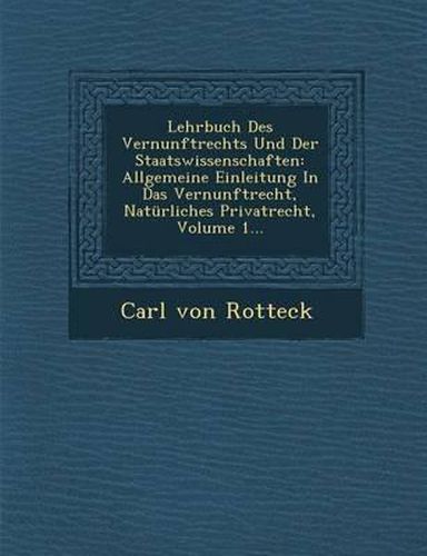 Lehrbuch Des Vernunftrechts Und Der Staatswissenschaften: Allgemeine Einleitung in Das Vernunftrecht, Naturliches Privatrecht, Volume 1...