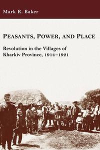 Cover image for Peasants, Power, and Place: Revolution in the Villages of Kharkiv Province, 1914-1921